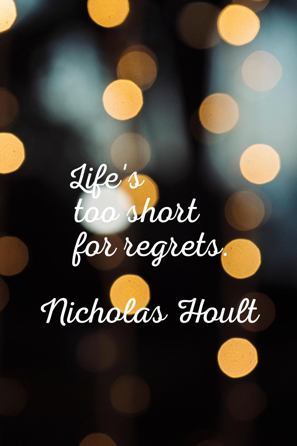 Life's too short for regrets.