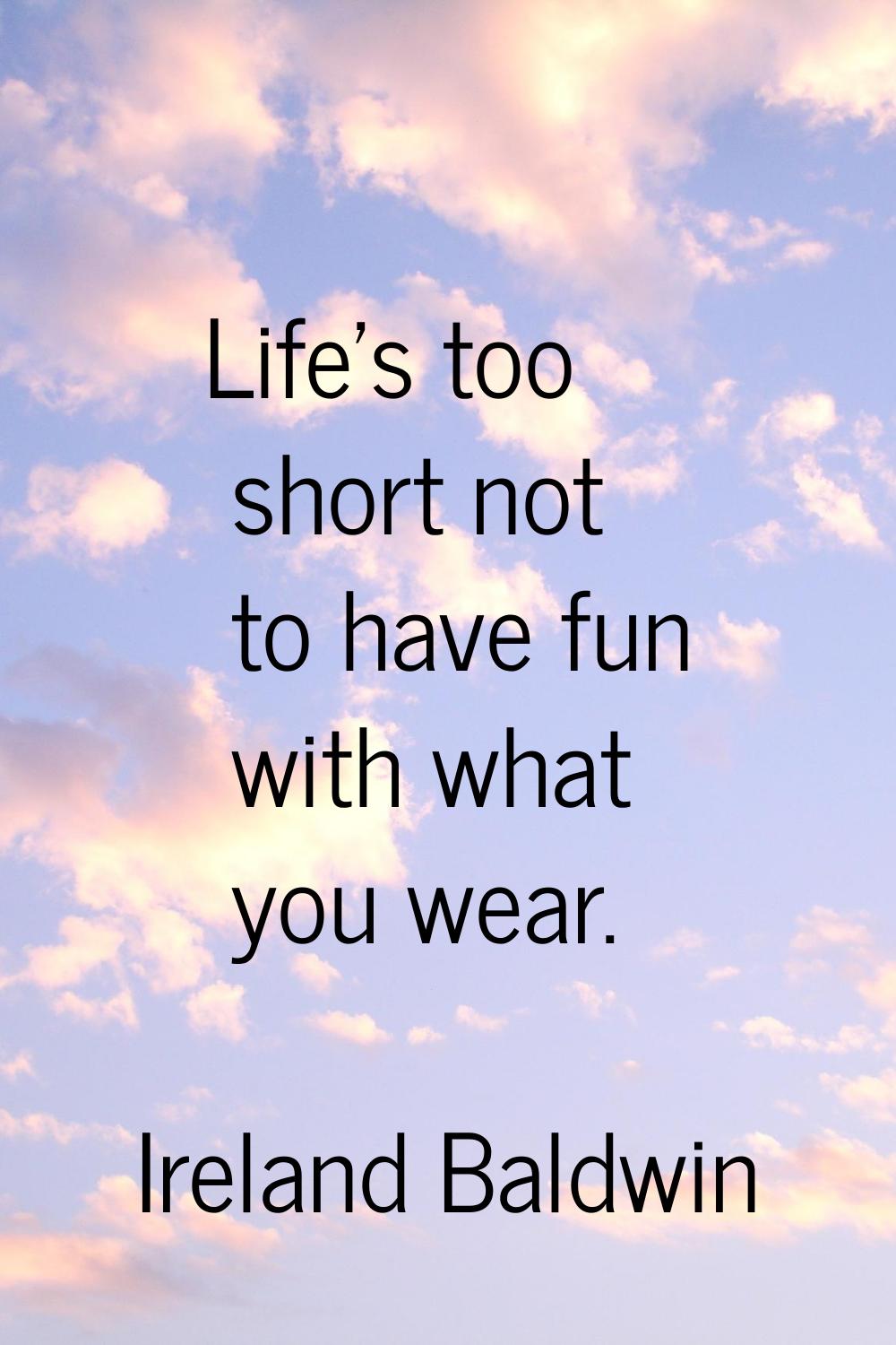 Life's too short not to have fun with what you wear.