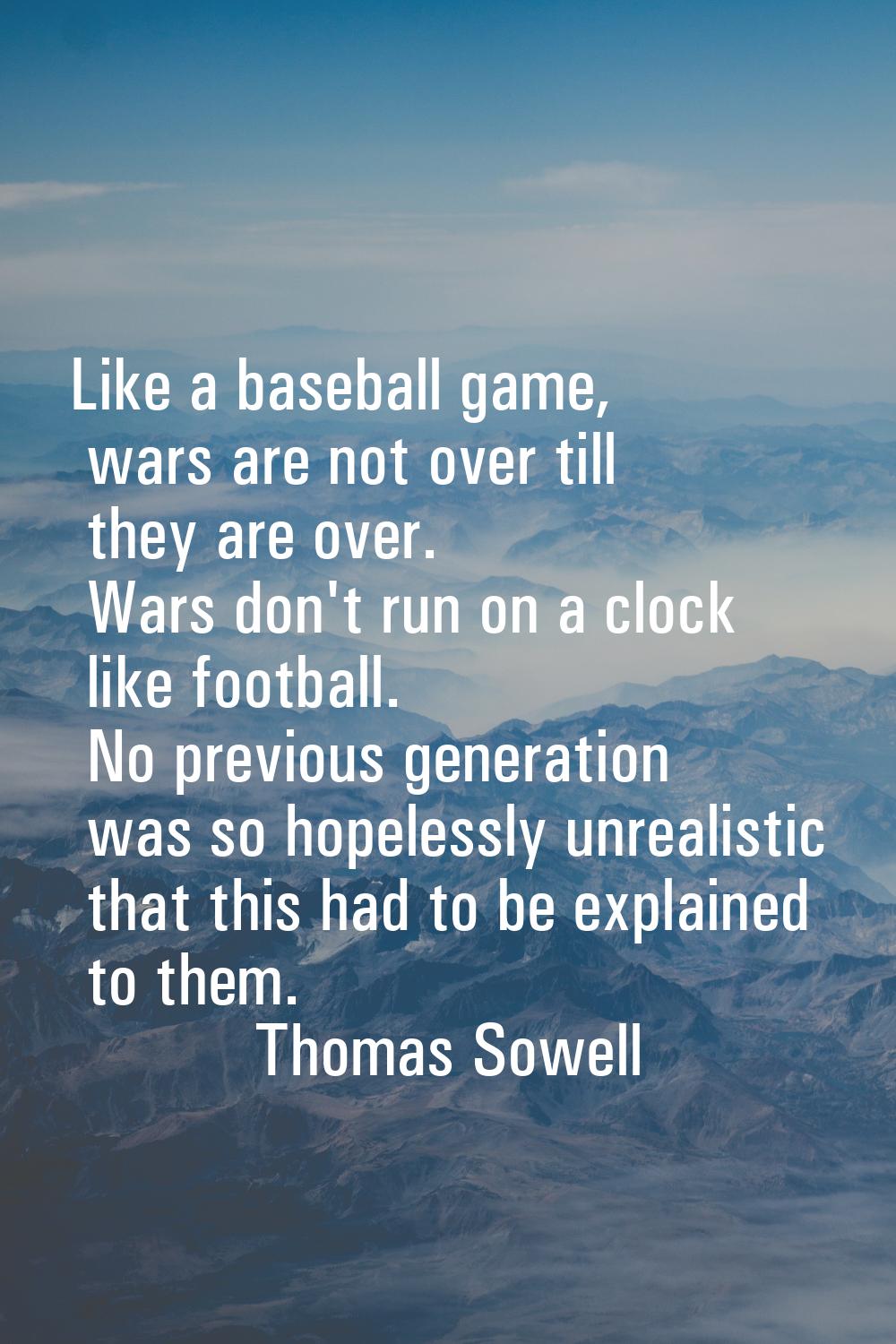 Like a baseball game, wars are not over till they are over. Wars don't run on a clock like football