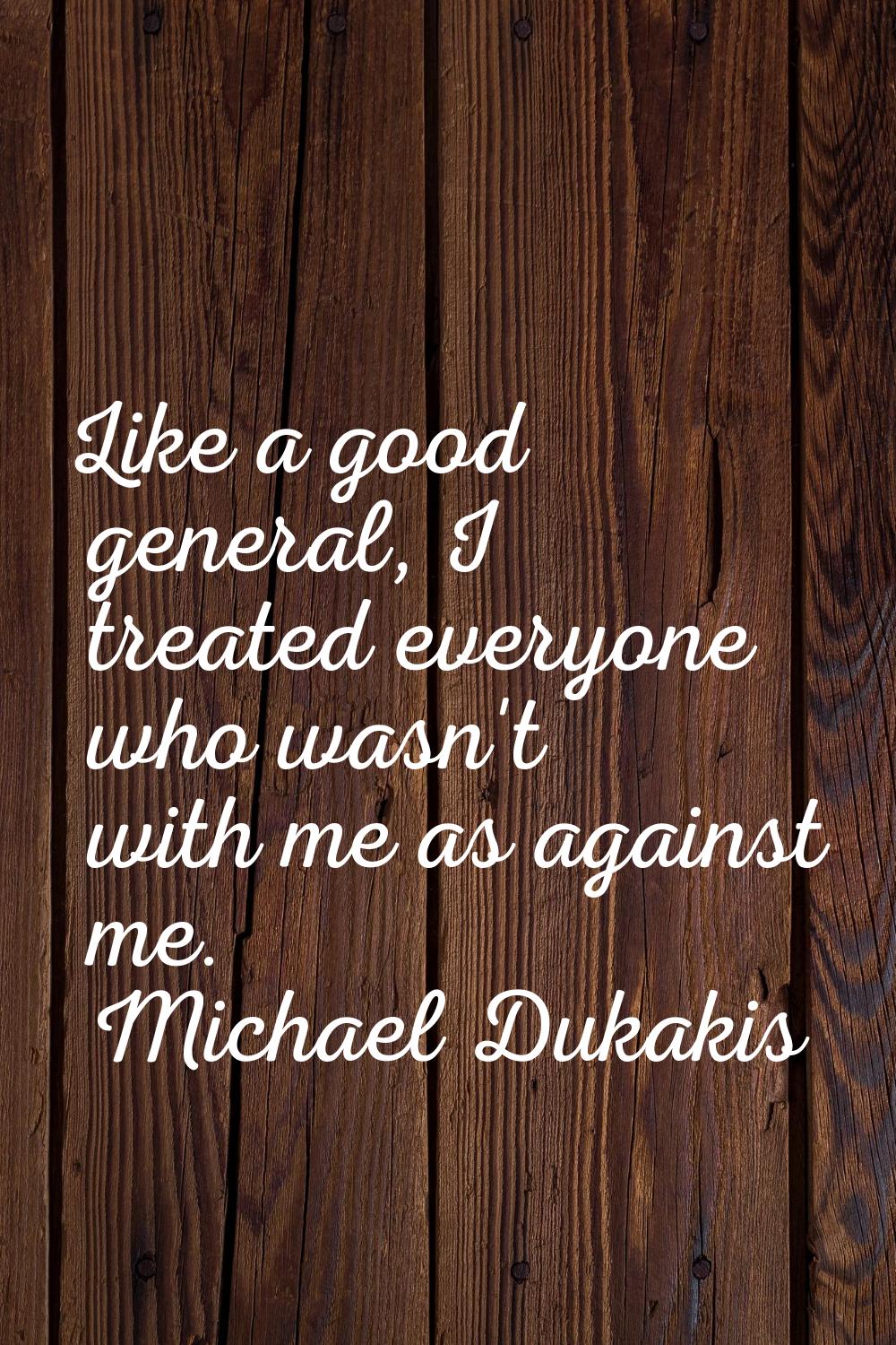 Like a good general, I treated everyone who wasn't with me as against me.