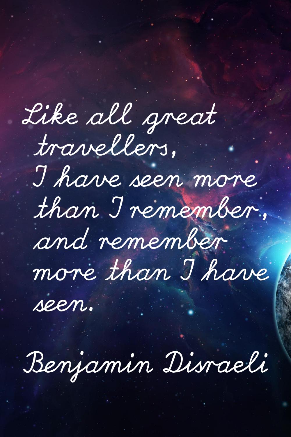Like all great travellers, I have seen more than I remember, and remember more than I have seen.