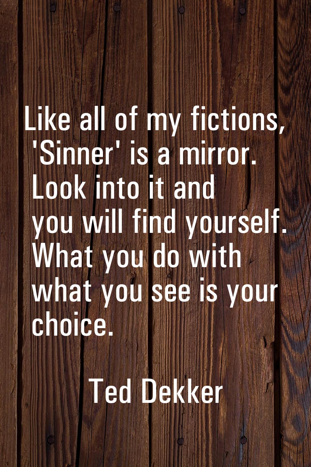 Like all of my fictions, 'Sinner' is a mirror. Look into it and you will find yourself. What you do
