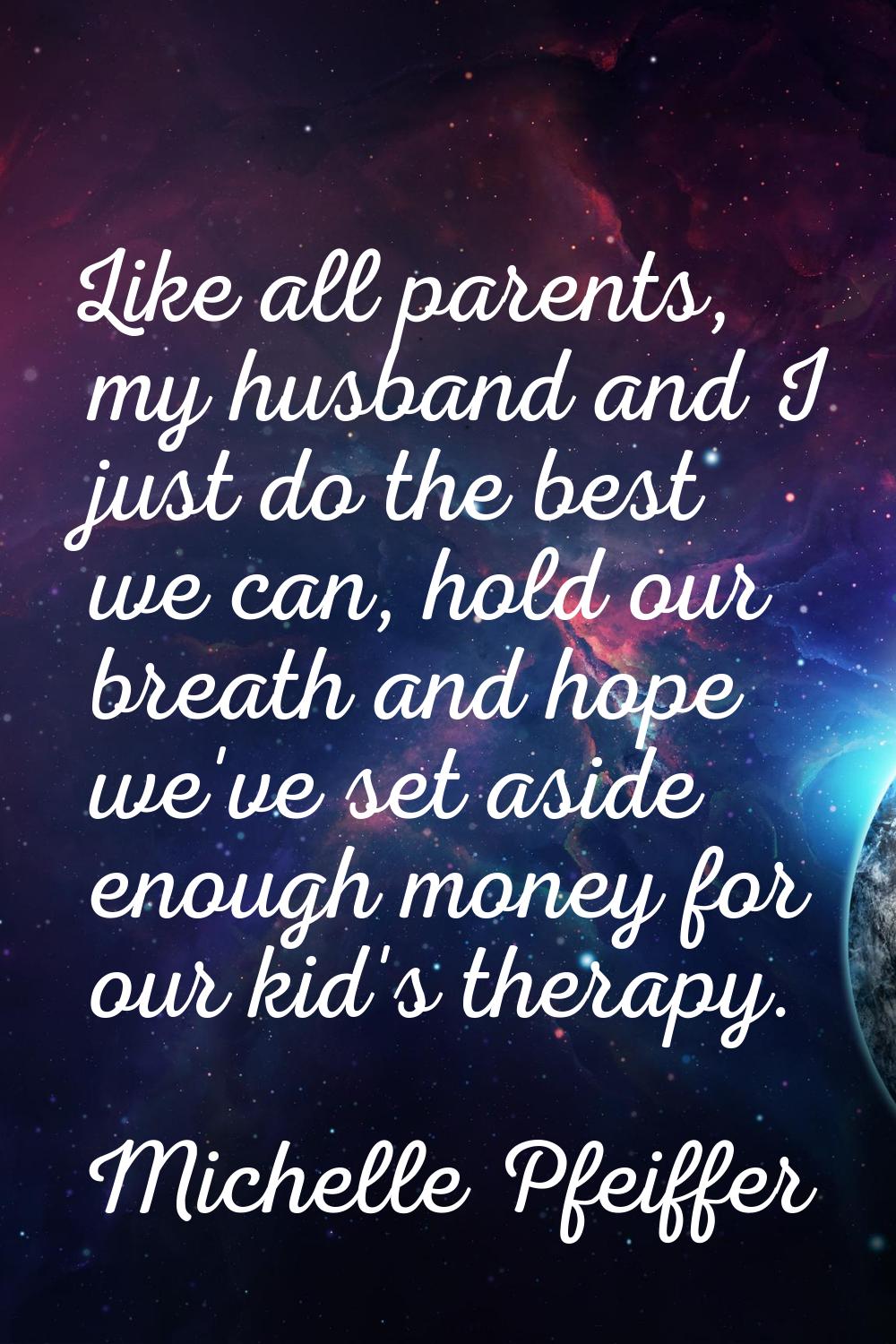 Like all parents, my husband and I just do the best we can, hold our breath and hope we've set asid
