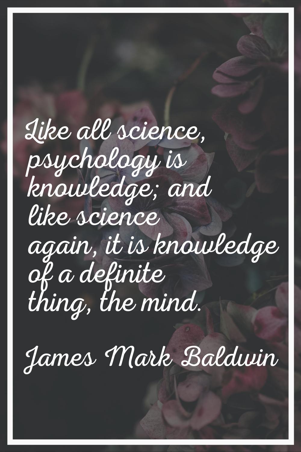 Like all science, psychology is knowledge; and like science again, it is knowledge of a definite th