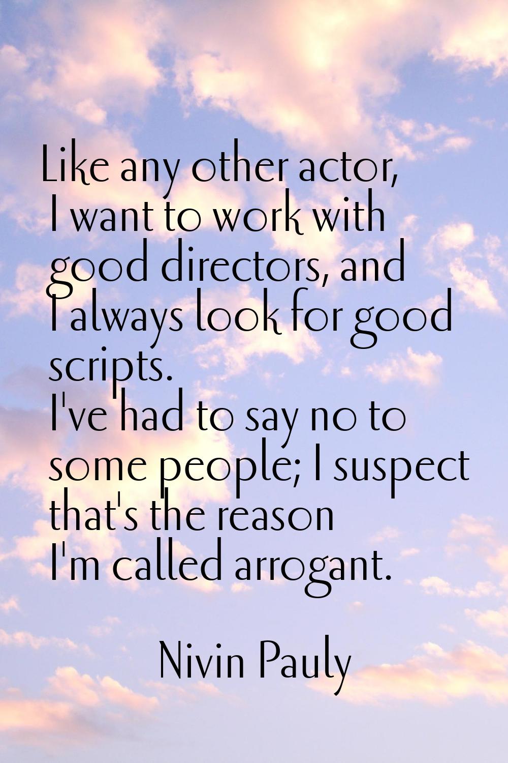 Like any other actor, I want to work with good directors, and I always look for good scripts. I've 