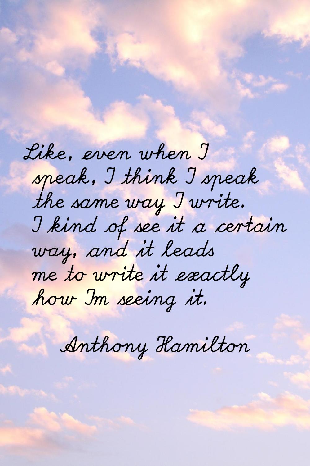 Like, even when I speak, I think I speak the same way I write. I kind of see it a certain way, and 