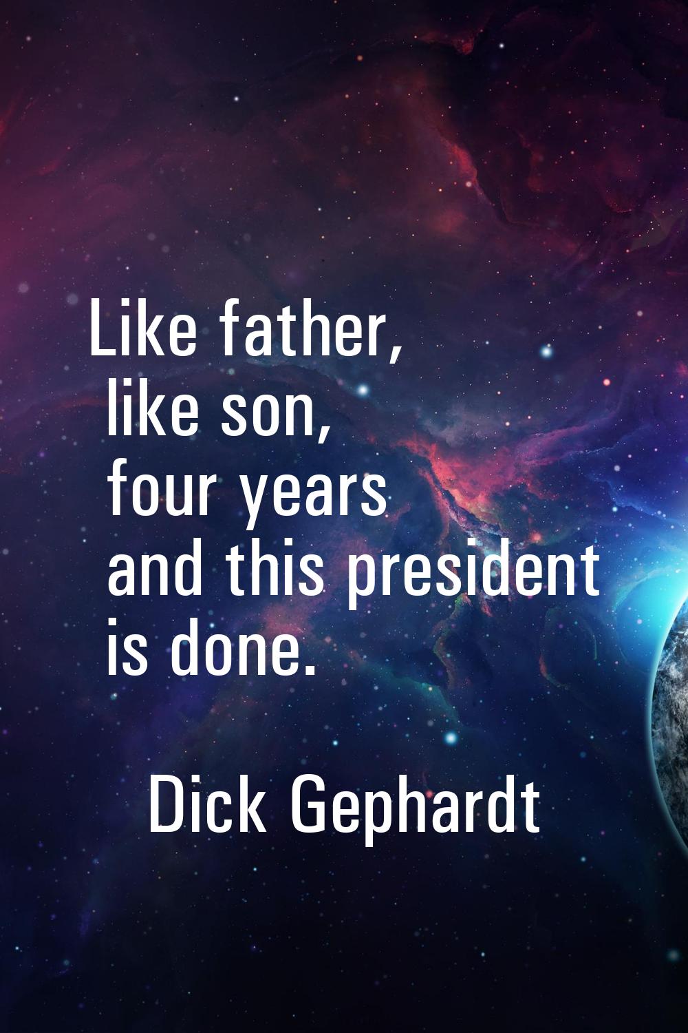 Like father, like son, four years and this president is done.