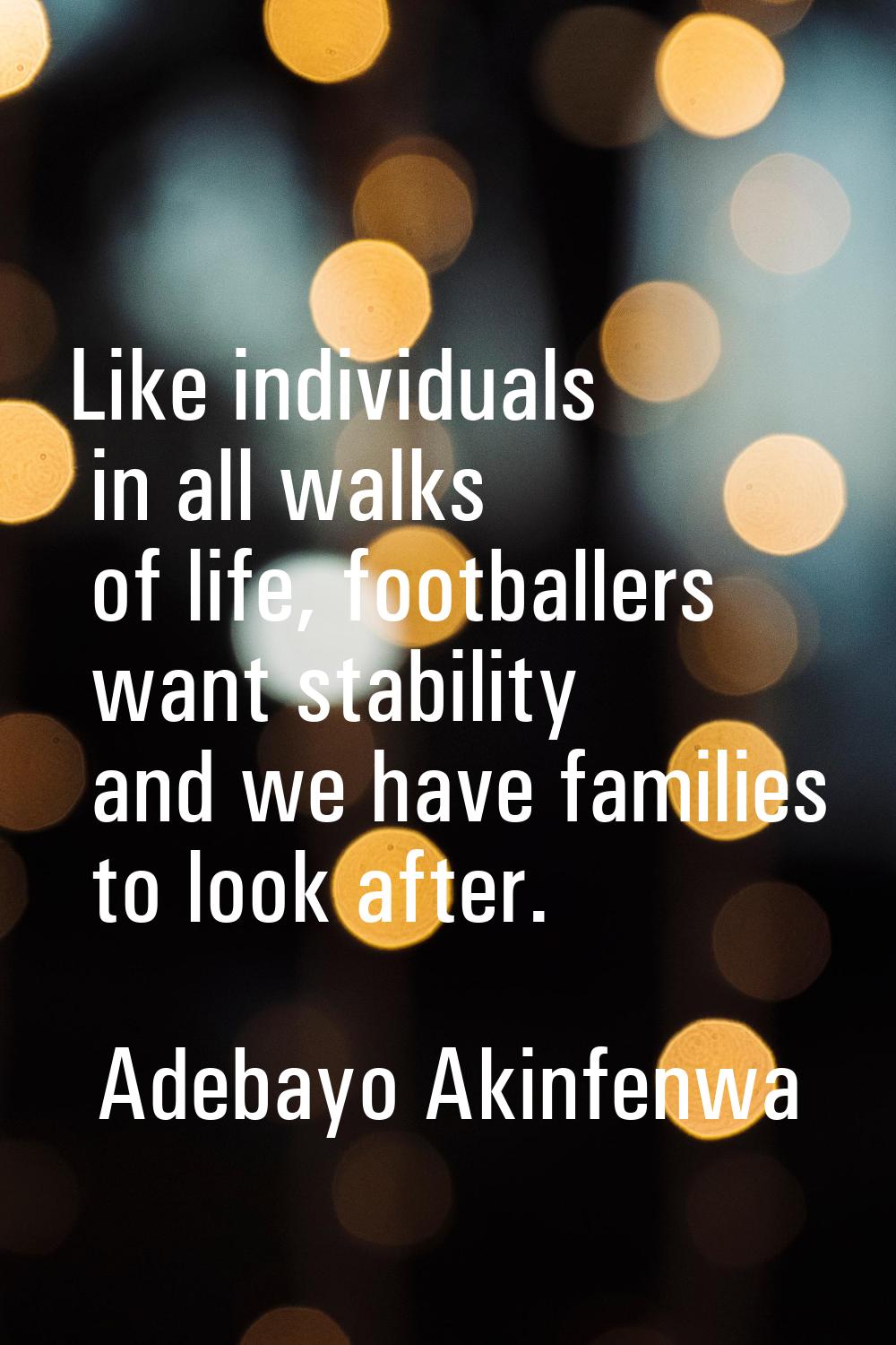 Like individuals in all walks of life, footballers want stability and we have families to look afte