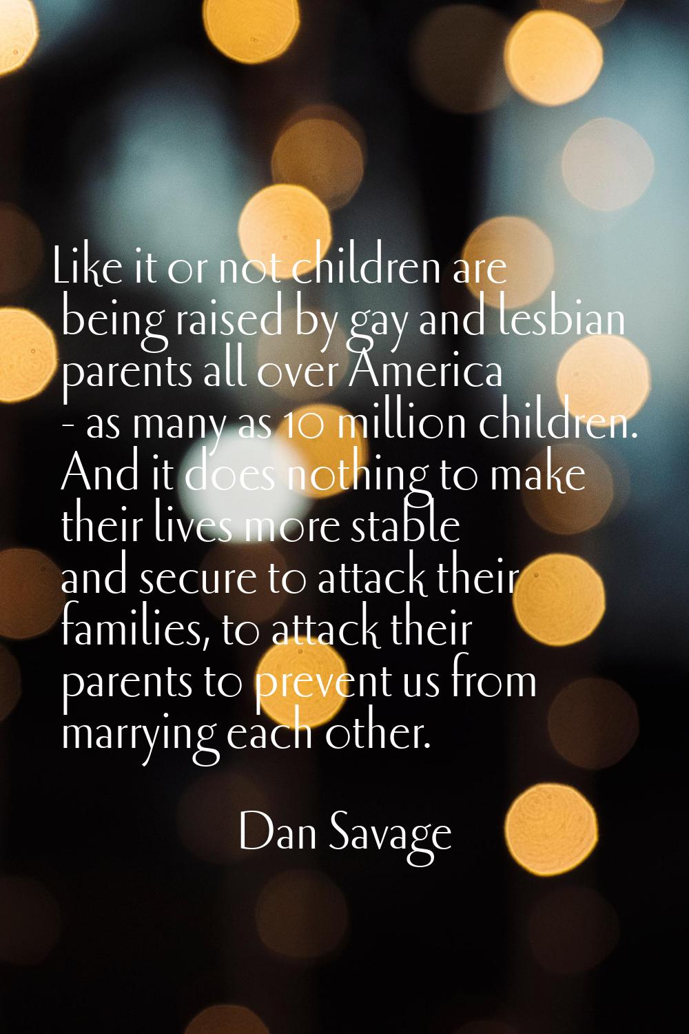 Like it or not children are being raised by gay and lesbian parents all over America - as many as 1