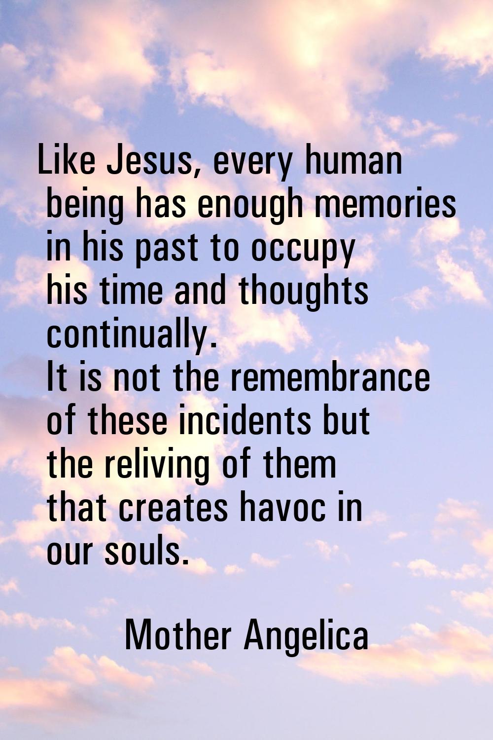 Like Jesus, every human being has enough memories in his past to occupy his time and thoughts conti