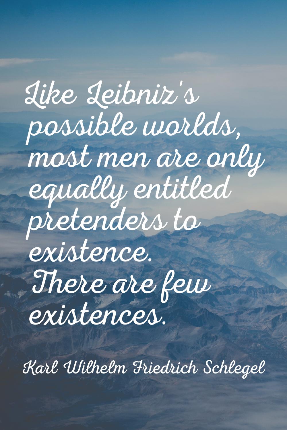 Like Leibniz's possible worlds, most men are only equally entitled pretenders to existence. There a