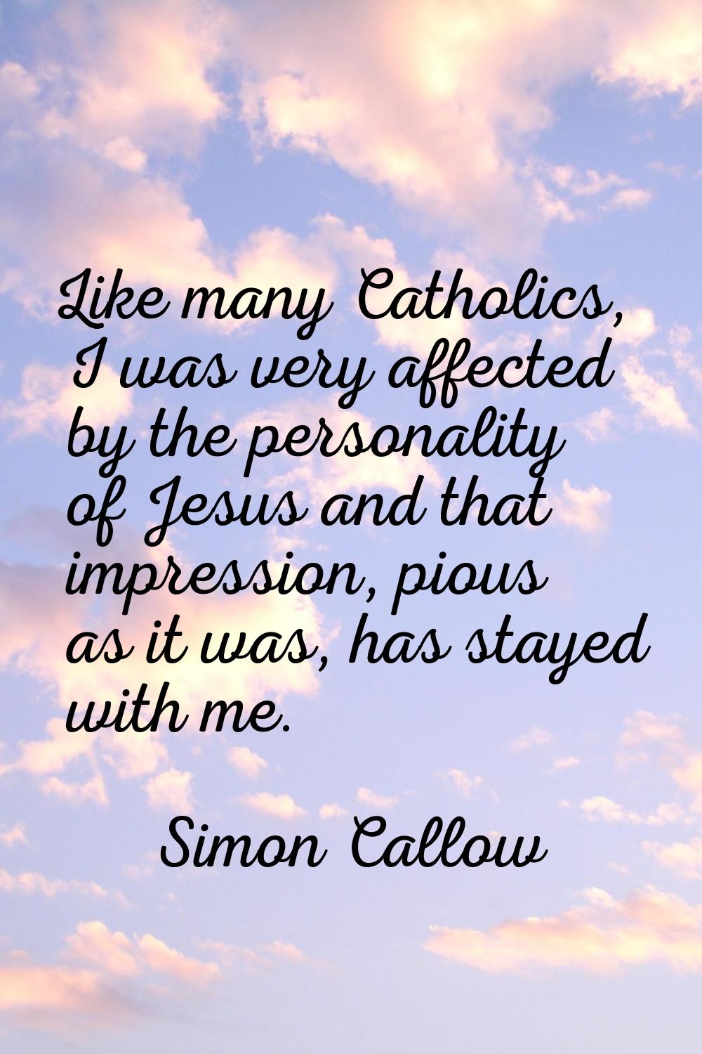 Like many Catholics, I was very affected by the personality of Jesus and that impression, pious as 