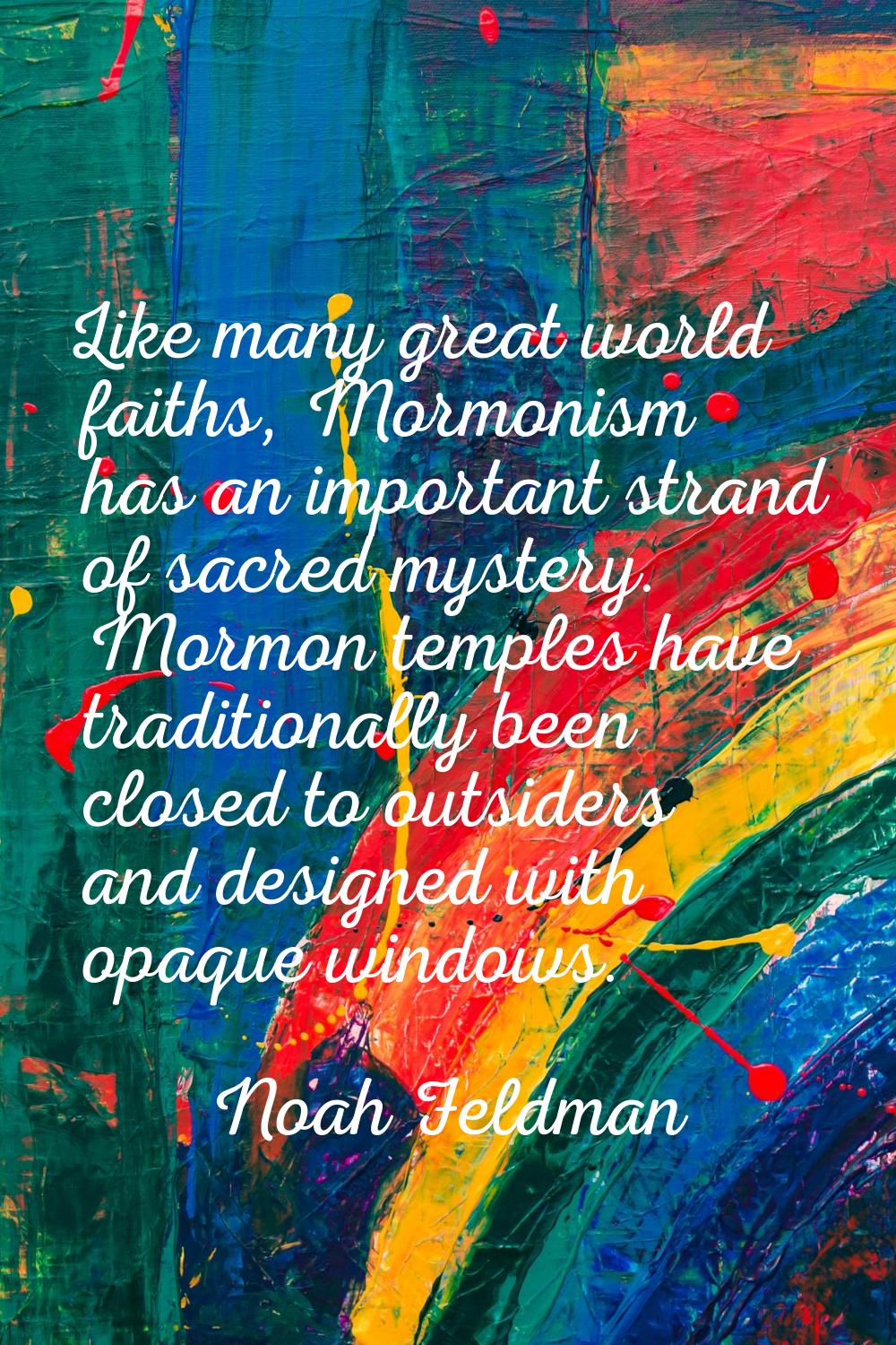 Like many great world faiths, Mormonism has an important strand of sacred mystery. Mormon temples h