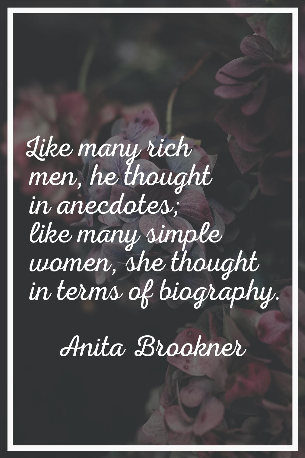 Like many rich men, he thought in anecdotes; like many simple women, she thought in terms of biogra