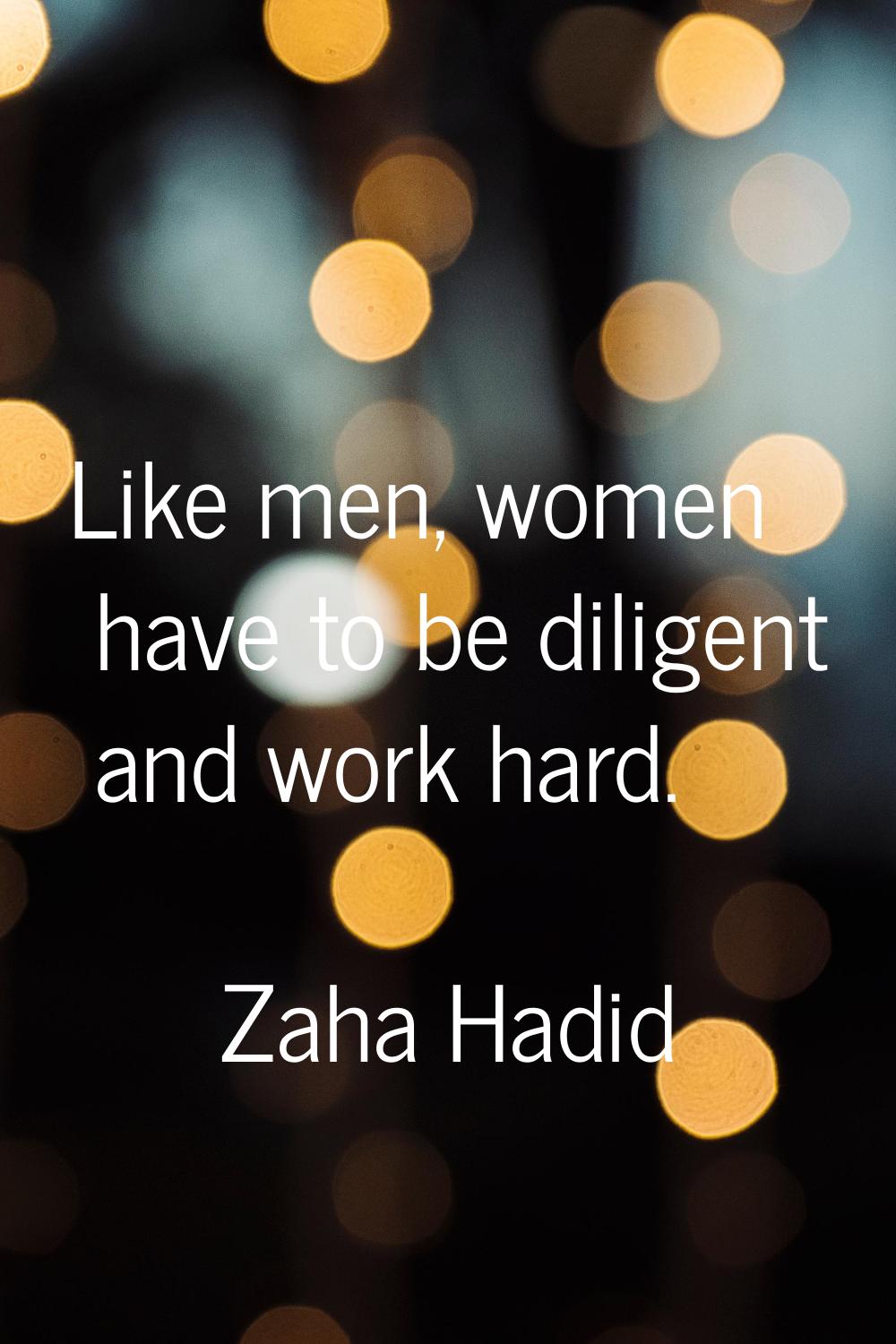 Like men, women have to be diligent and work hard.