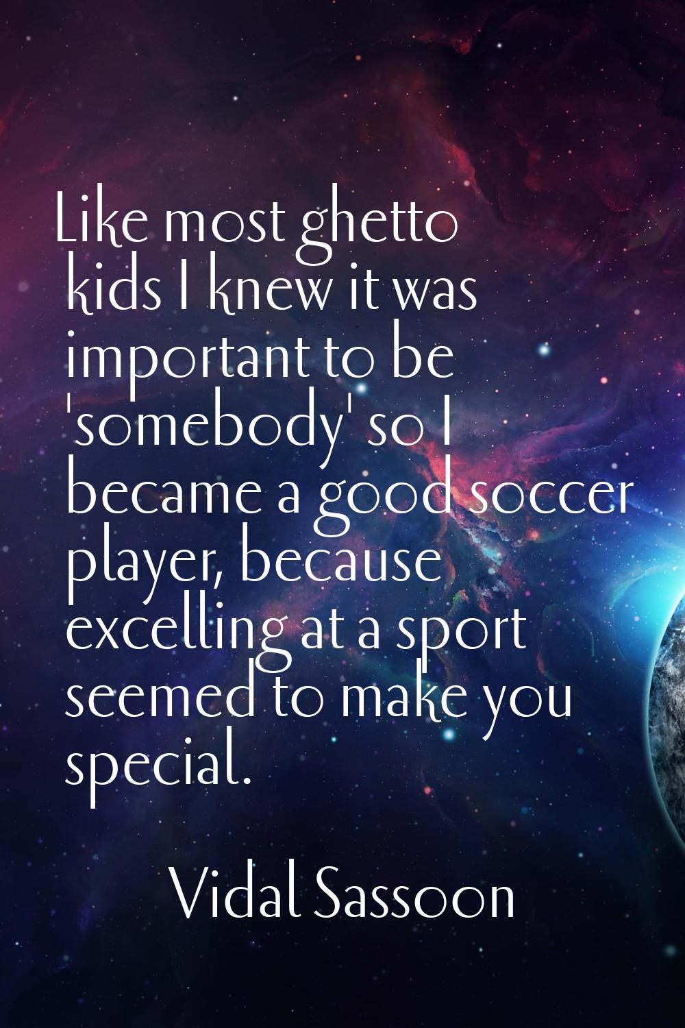 Like most ghetto kids I knew it was important to be 'somebody' so I became a good soccer player, be