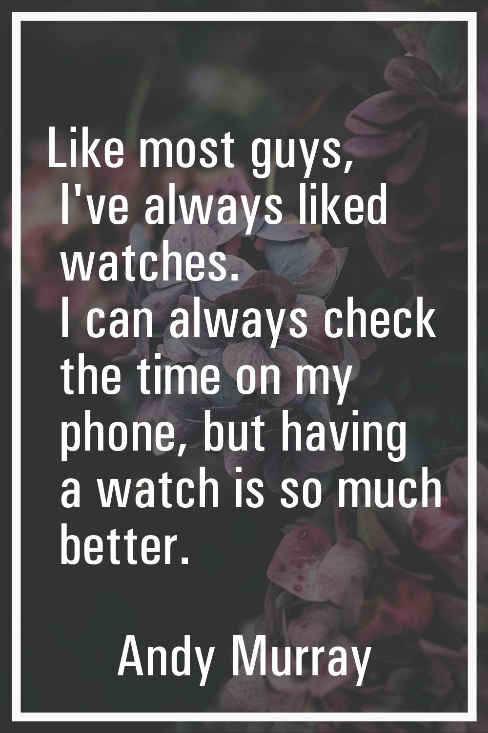 Like most guys, I've always liked watches. I can always check the time on my phone, but having a wa