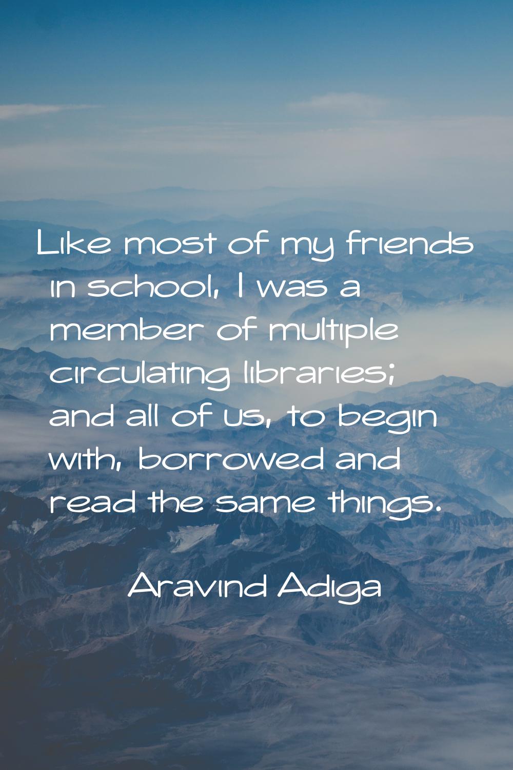 Like most of my friends in school, I was a member of multiple circulating libraries; and all of us,