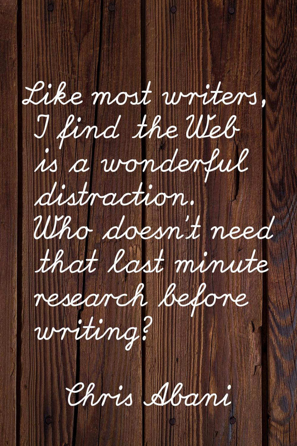 Like most writers, I find the Web is a wonderful distraction. Who doesn't need that last minute res