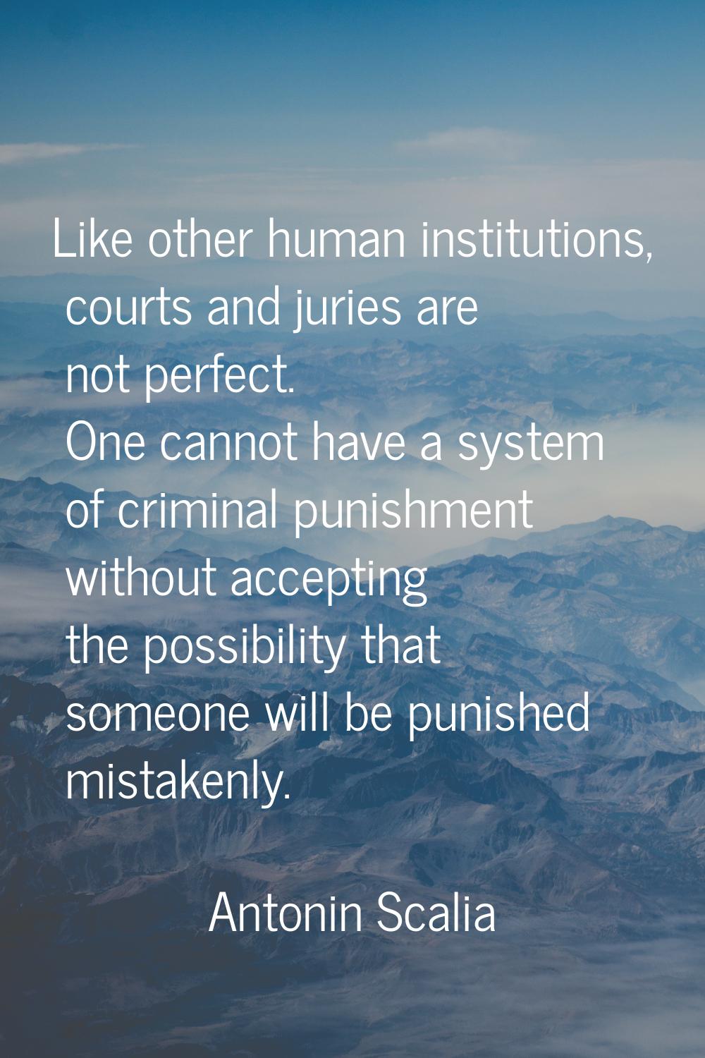 Like other human institutions, courts and juries are not perfect. One cannot have a system of crimi