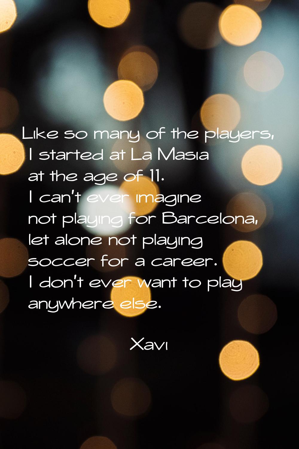Like so many of the players, I started at La Masia at the age of 11. I can't ever imagine not playi
