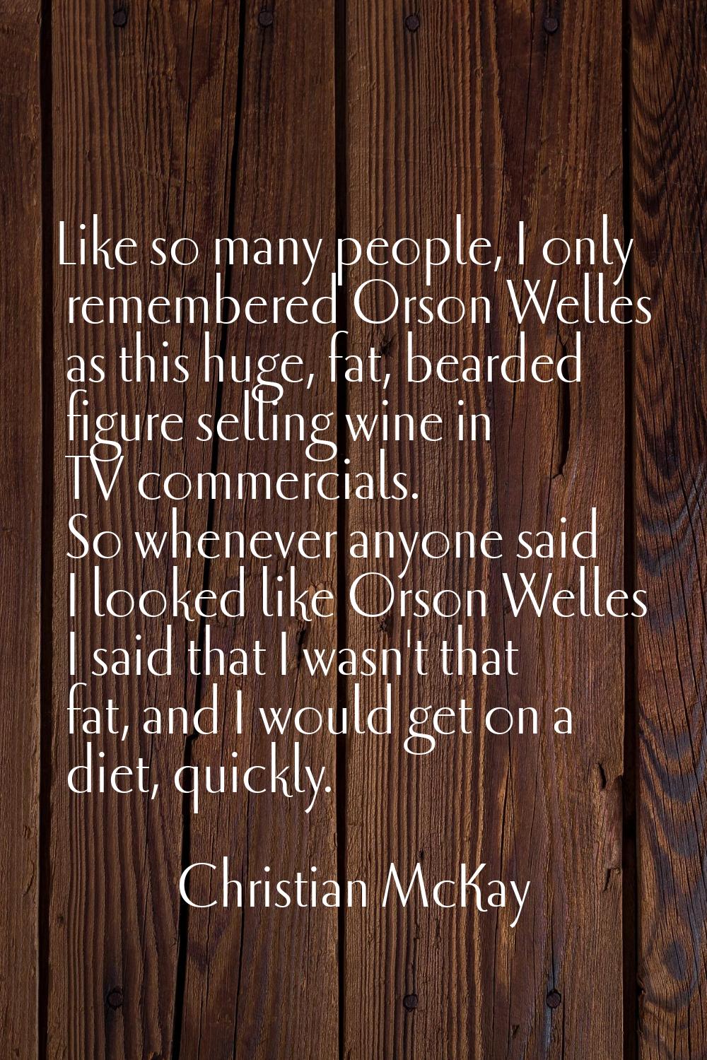 Like so many people, I only remembered Orson Welles as this huge, fat, bearded figure selling wine 