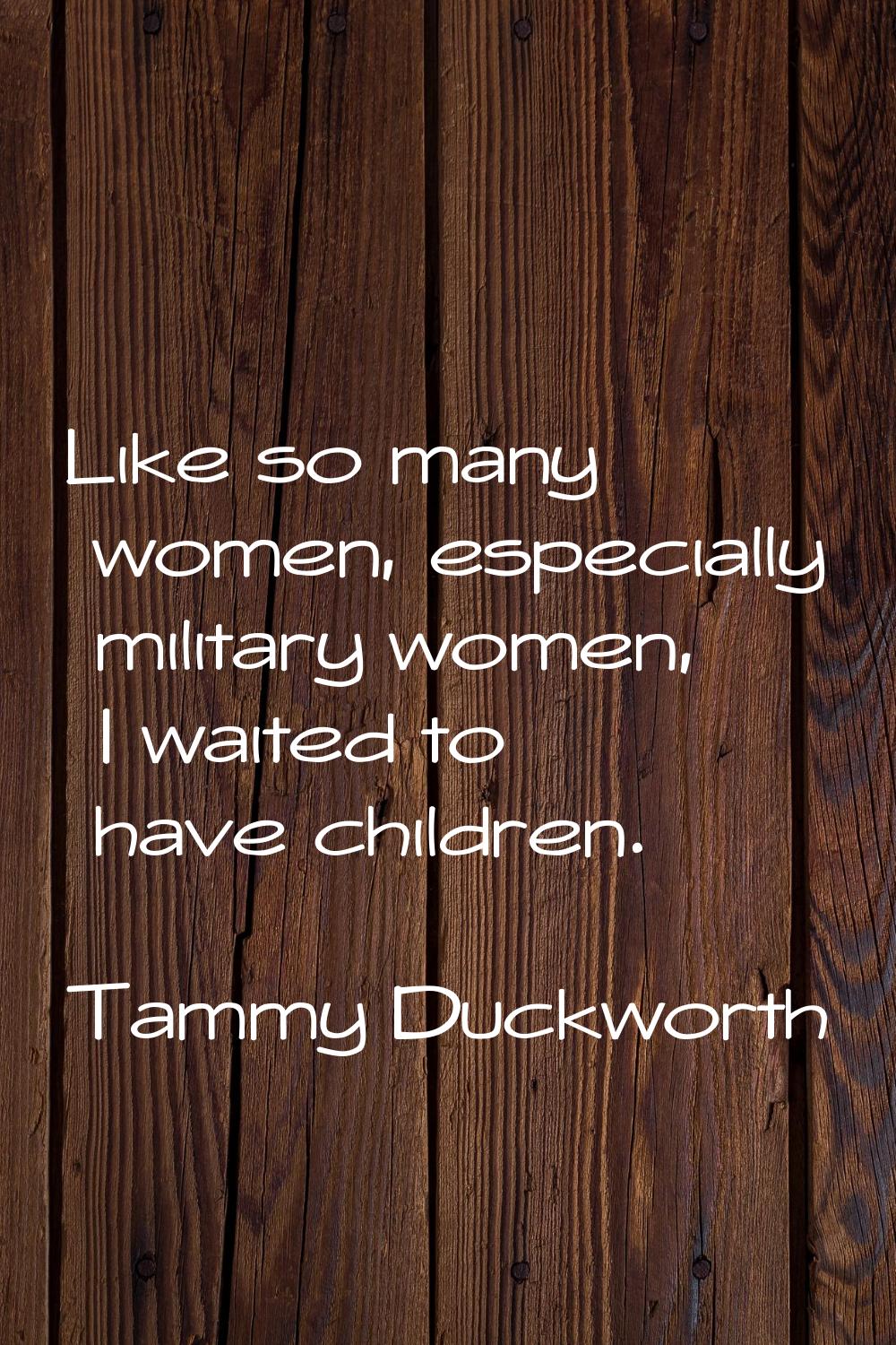 Like so many women, especially military women, I waited to have children.