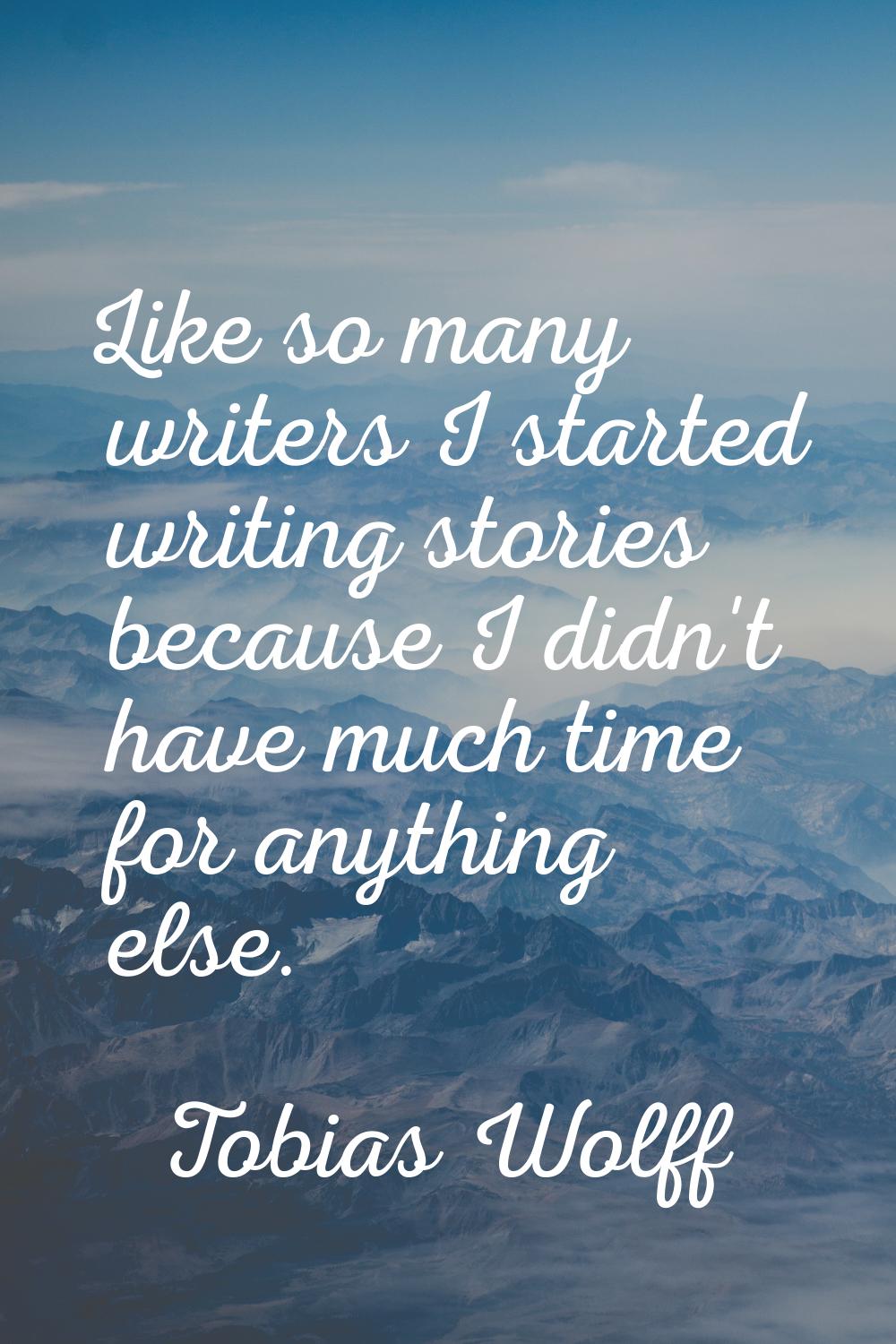 Like so many writers I started writing stories because I didn't have much time for anything else.