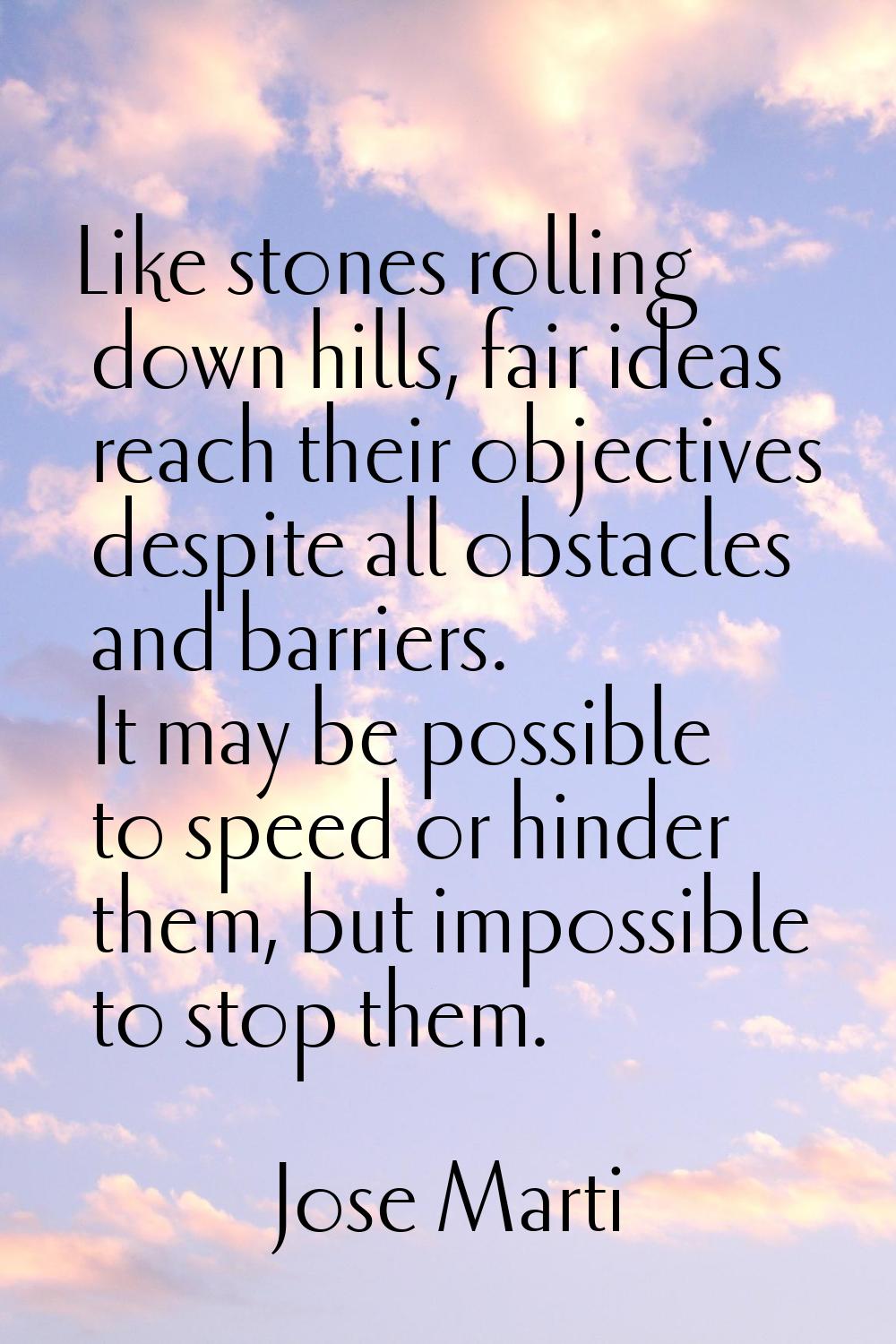 Like stones rolling down hills, fair ideas reach their objectives despite all obstacles and barrier