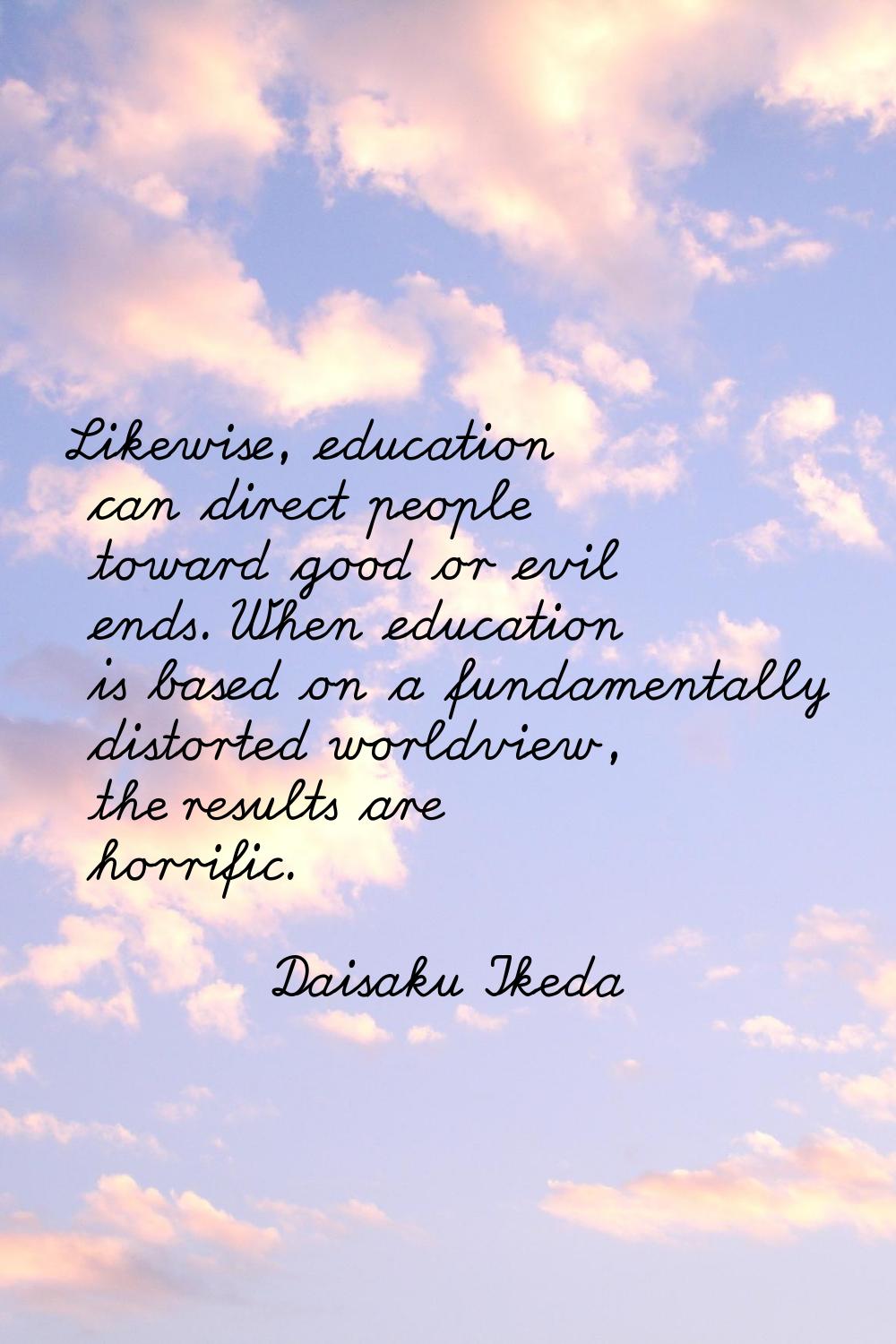 Likewise, education can direct people toward good or evil ends. When education is based on a fundam