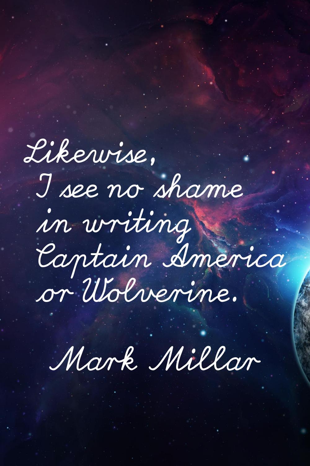 Likewise, I see no shame in writing Captain America or Wolverine.