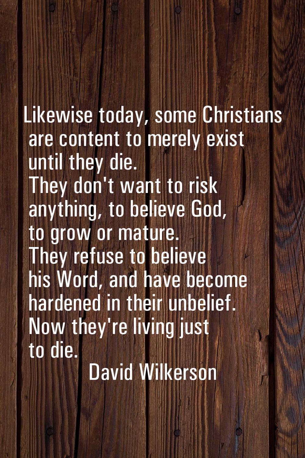 Likewise today, some Christians are content to merely exist until they die. They don't want to risk