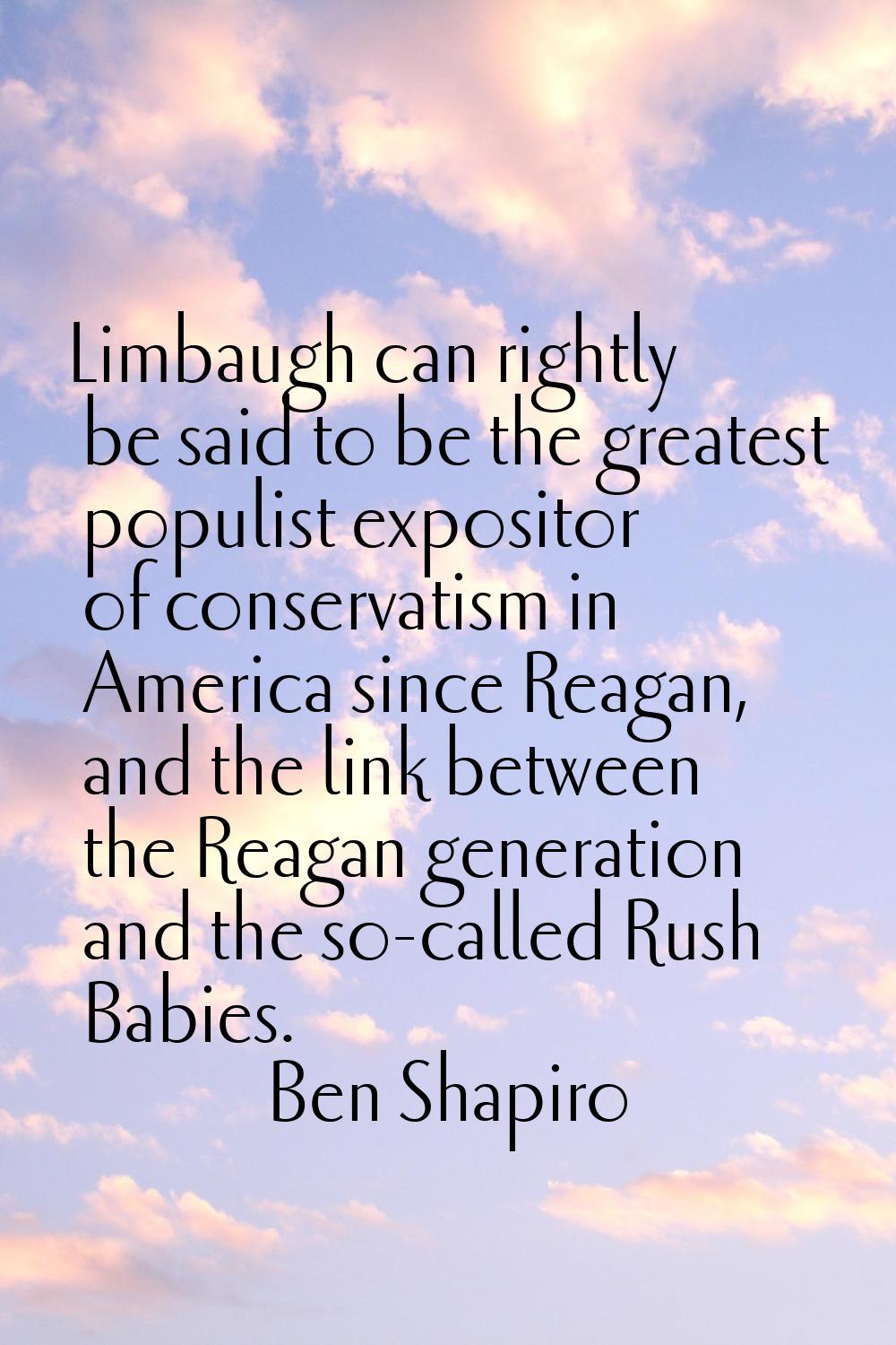 Limbaugh can rightly be said to be the greatest populist expositor of conservatism in America since