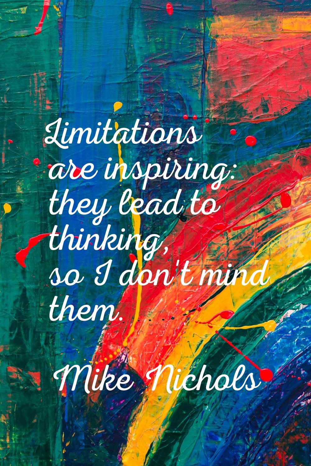 Limitations are inspiring: they lead to thinking, so I don't mind them.