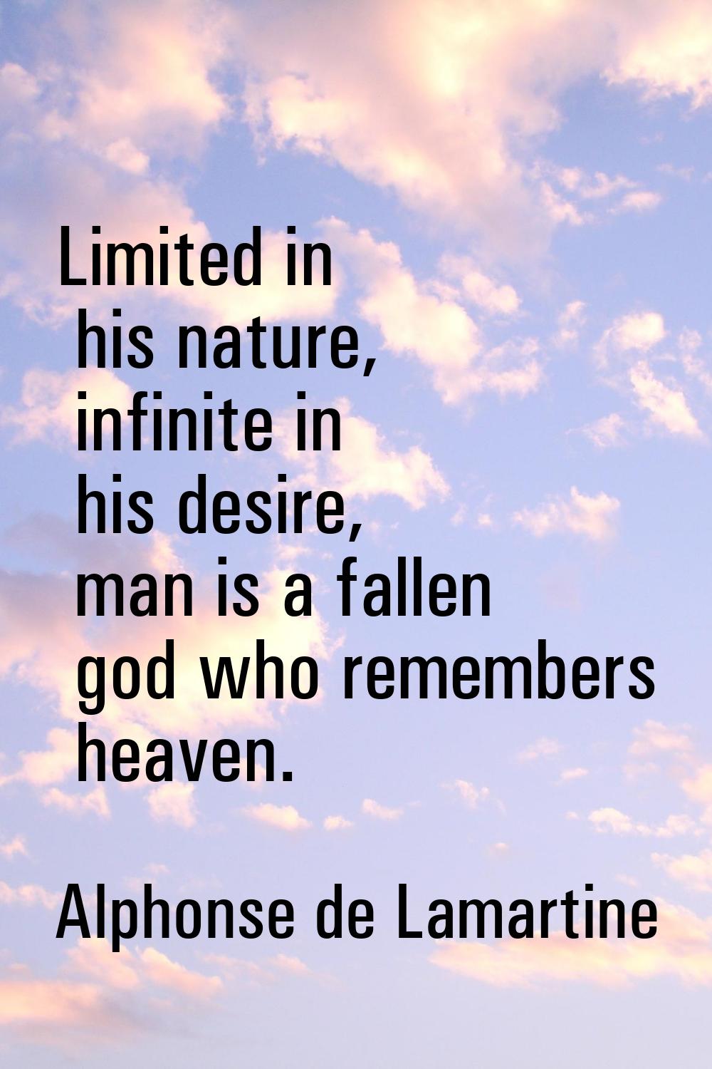 Limited in his nature, infinite in his desire, man is a fallen god who remembers heaven.