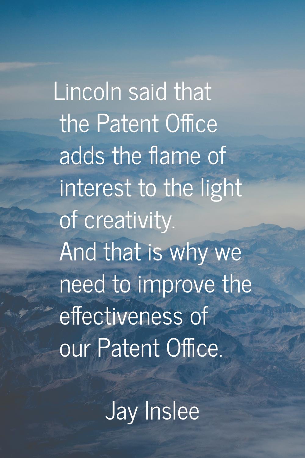 Lincoln said that the Patent Office adds the flame of interest to the light of creativity. And that