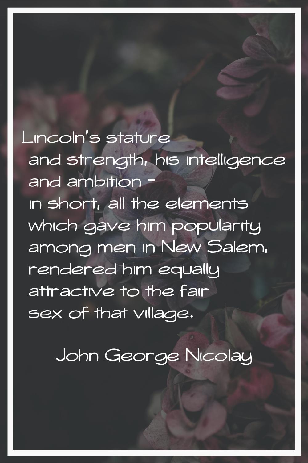 Lincoln's stature and strength, his intelligence and ambition - in short, all the elements which ga