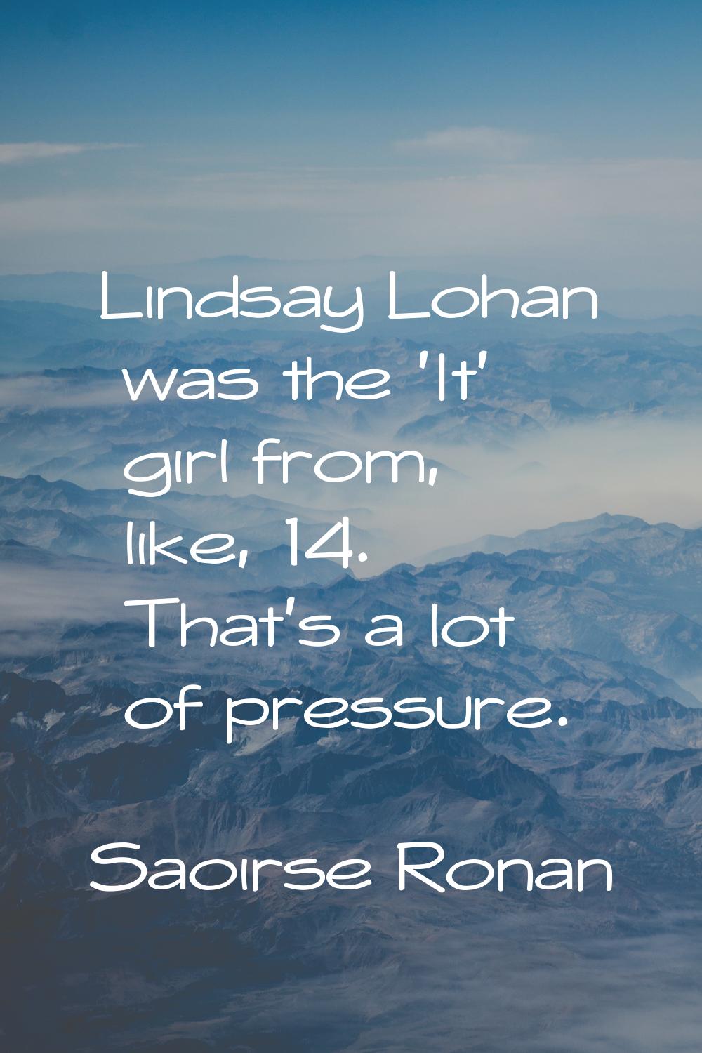 Lindsay Lohan was the 'It' girl from, like, 14. That's a lot of pressure.