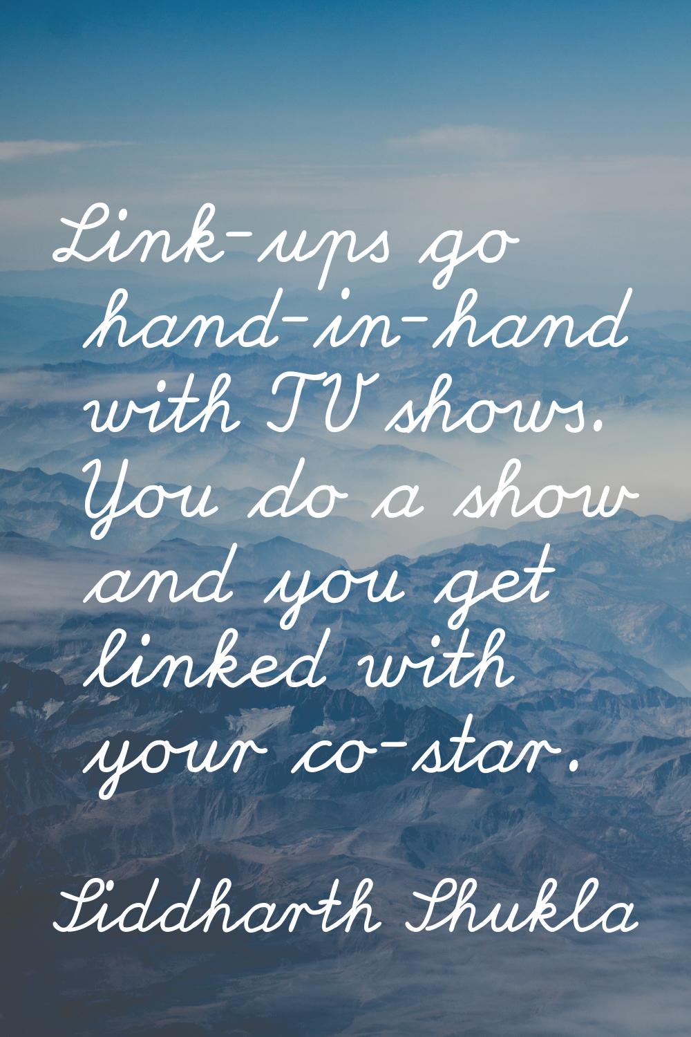Link-ups go hand-in-hand with TV shows. You do a show and you get linked with your co-star.
