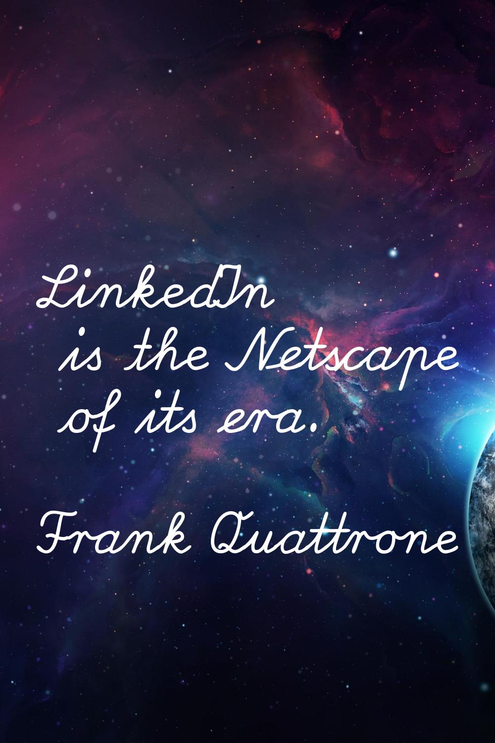 LinkedIn is the Netscape of its era.