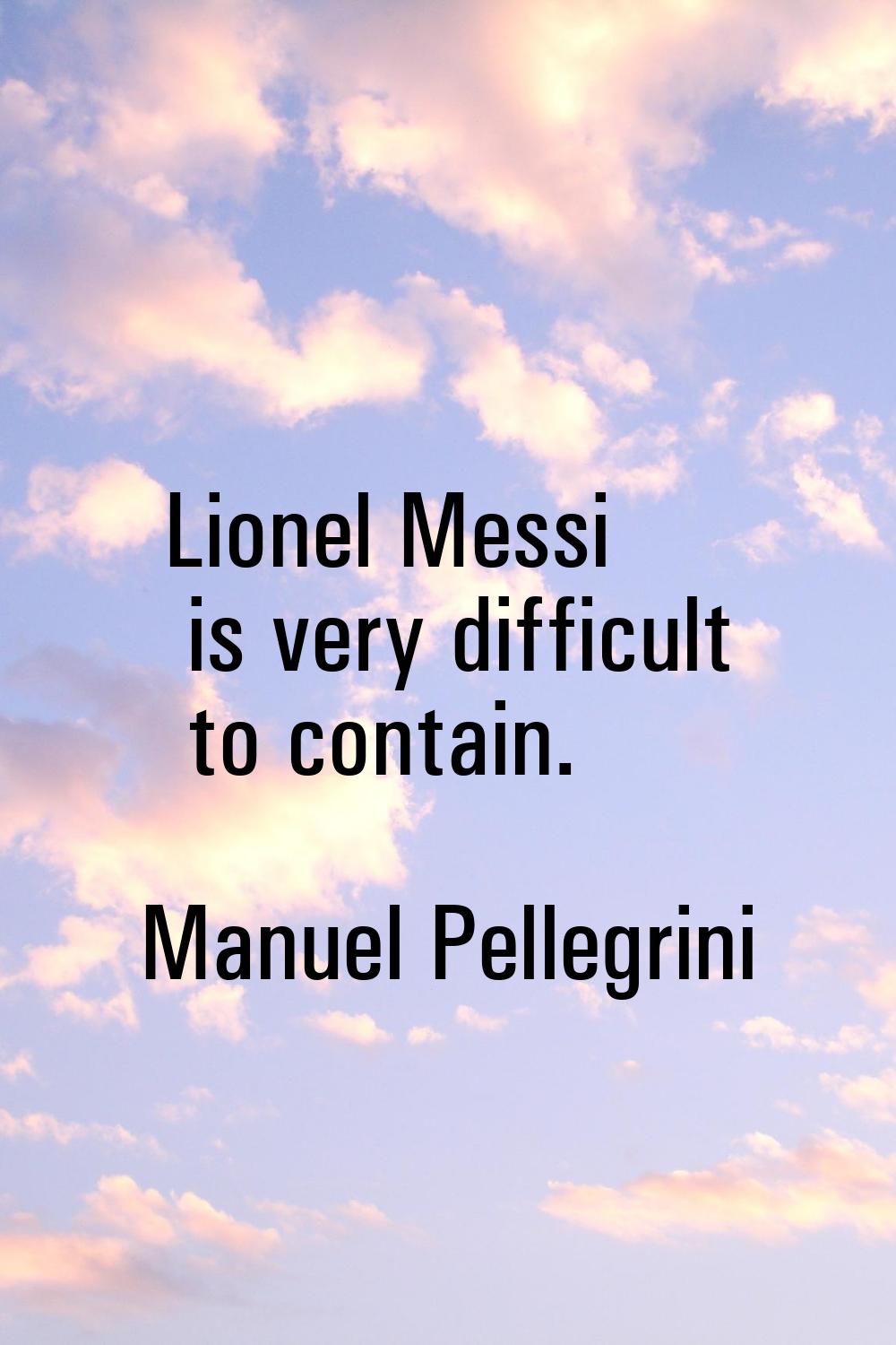 Lionel Messi is very difficult to contain.