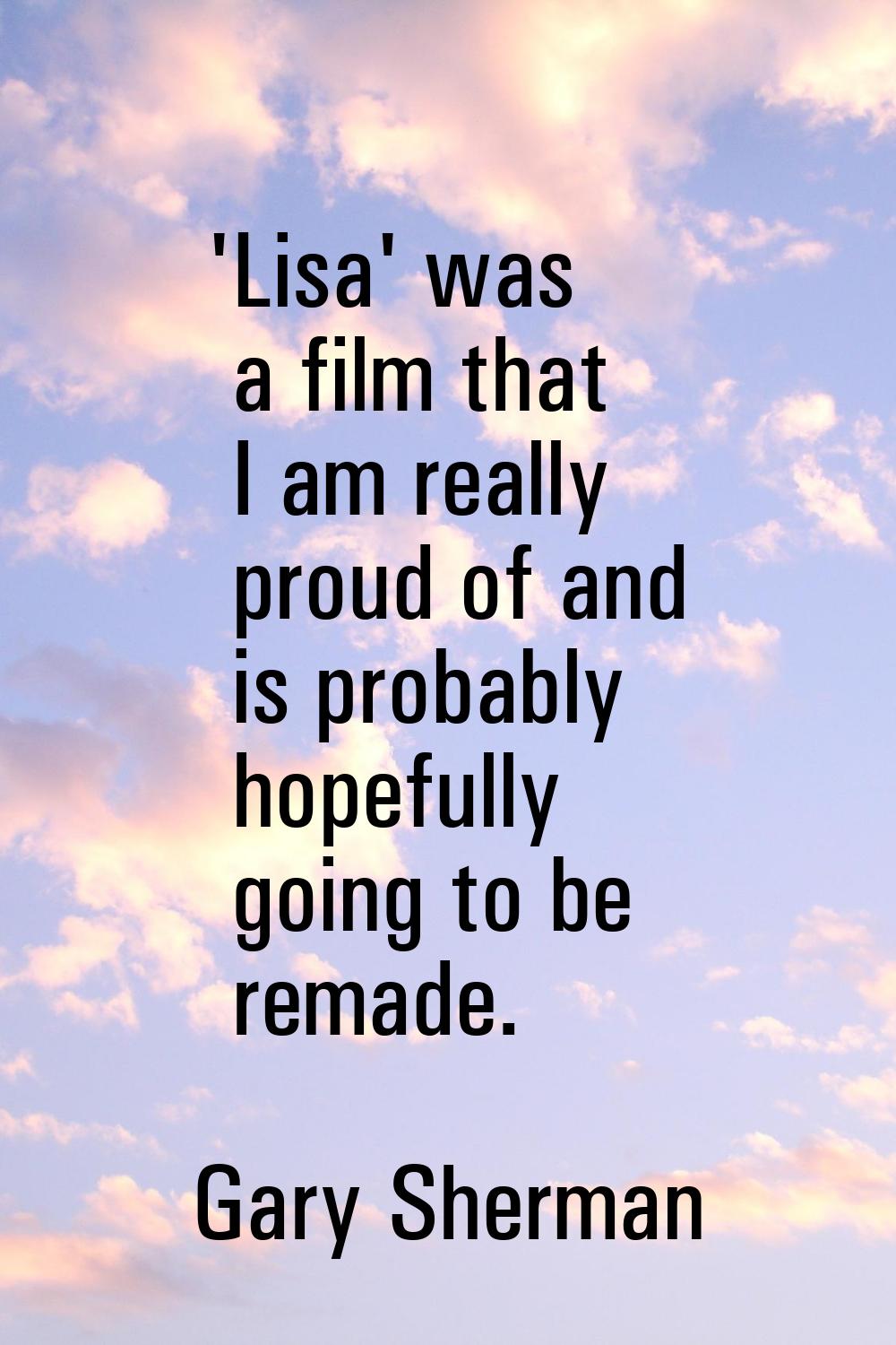 'Lisa' was a film that I am really proud of and is probably hopefully going to be remade.
