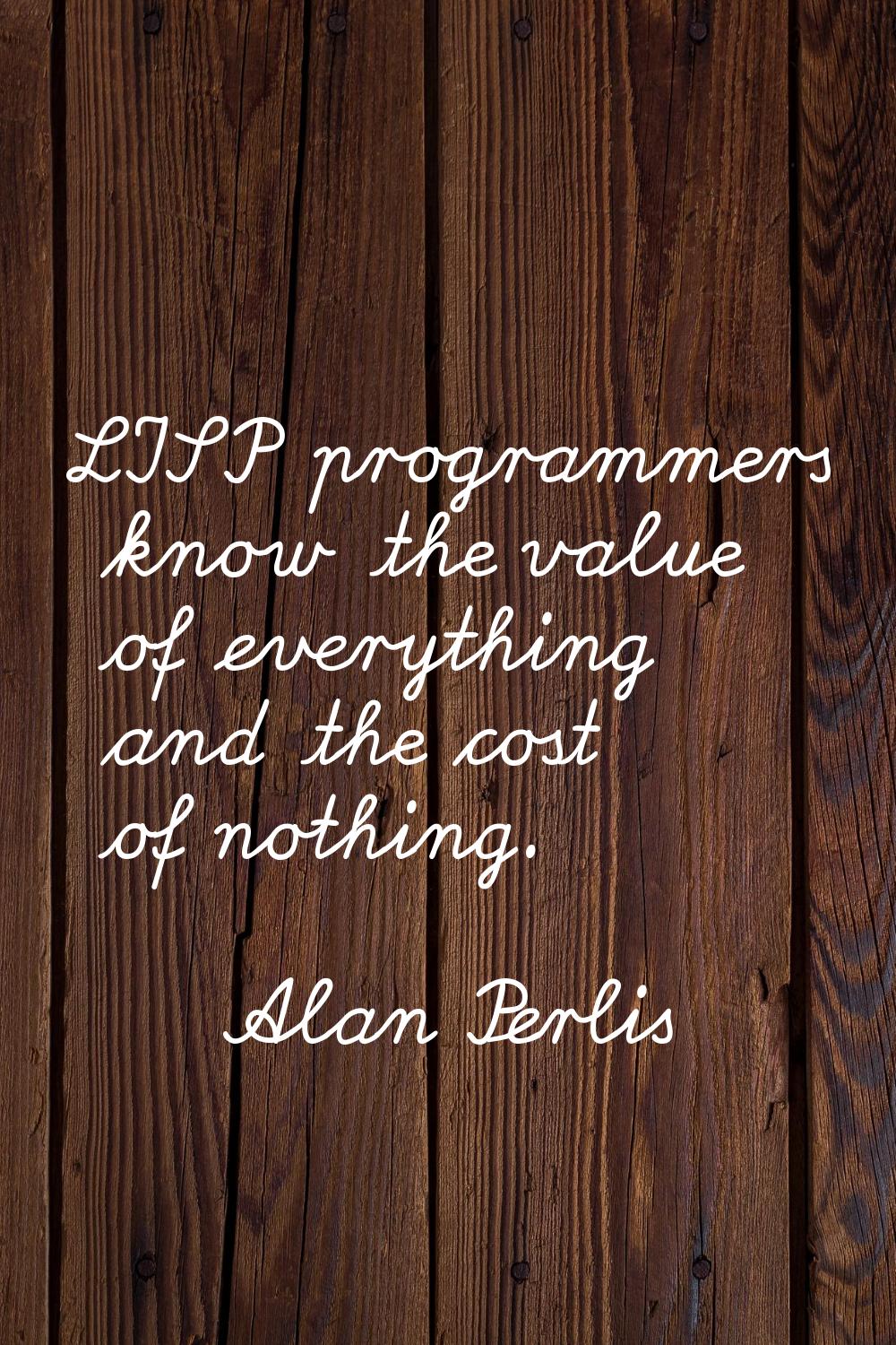 LISP programmers know the value of everything and the cost of nothing.