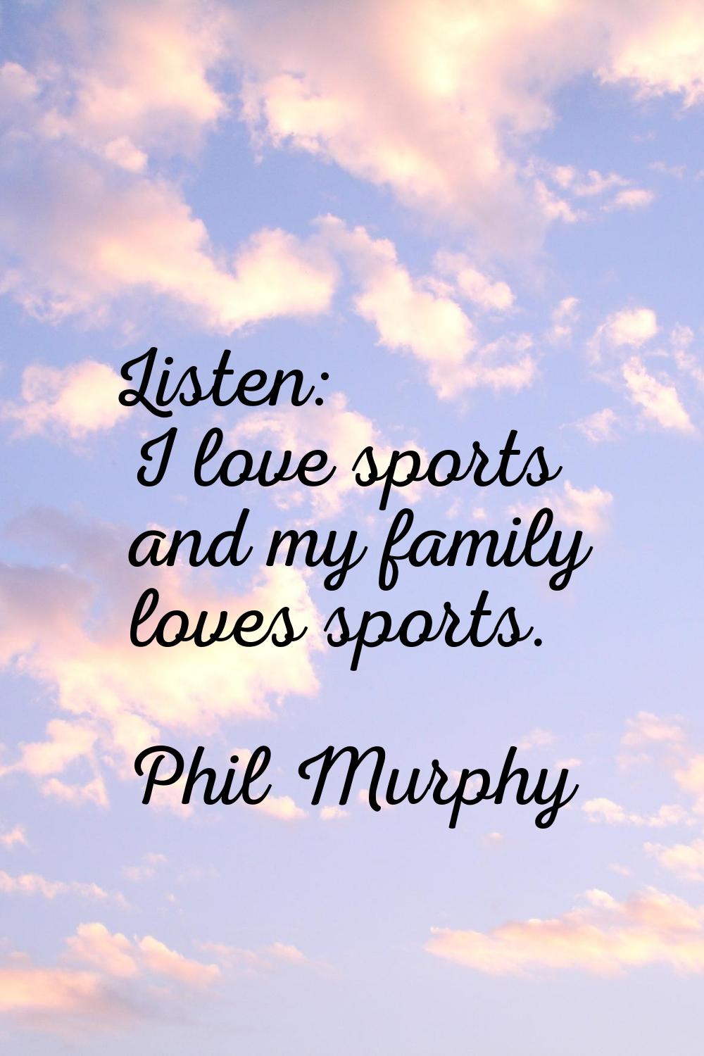 Listen: I love sports and my family loves sports.