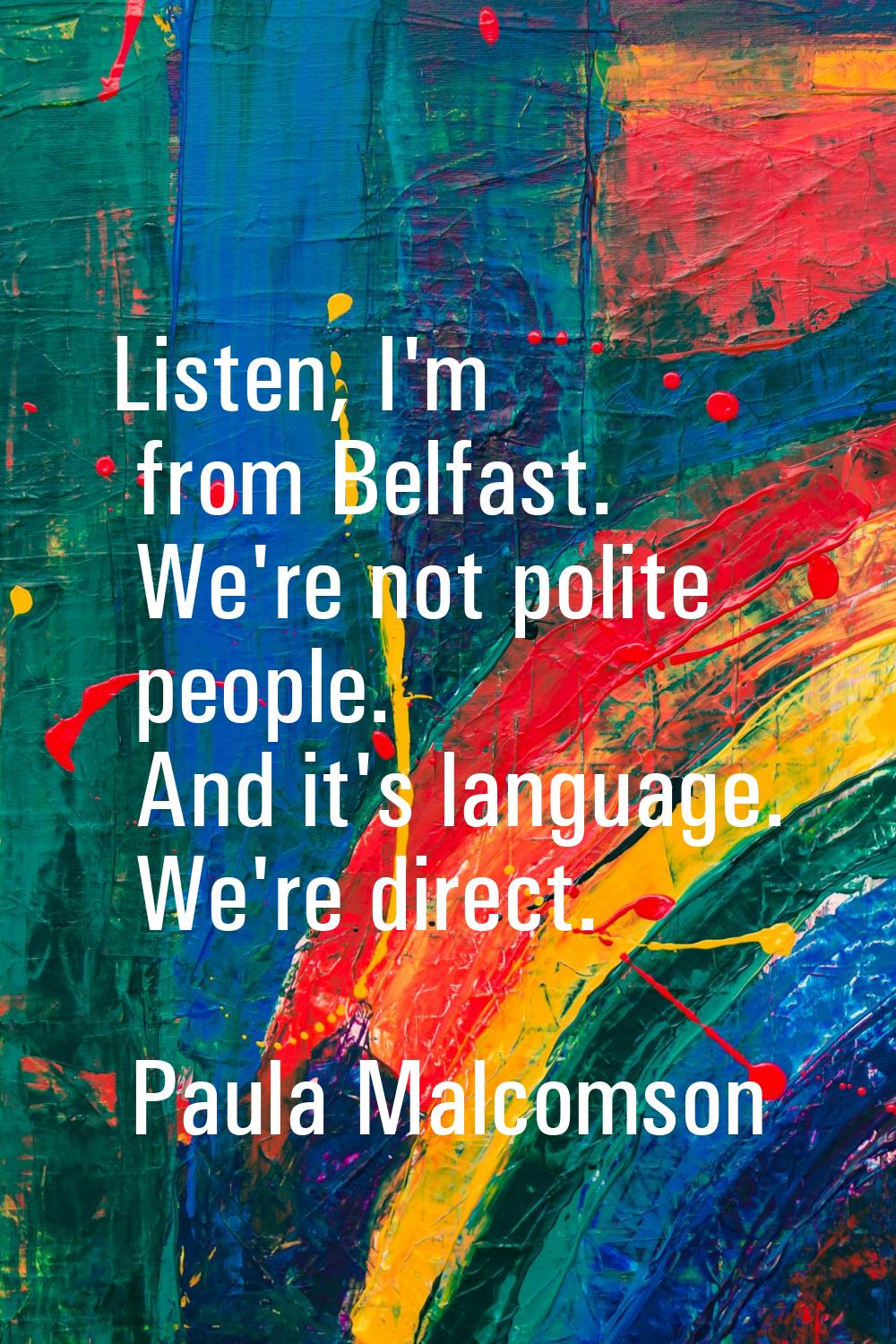 Listen, I'm from Belfast. We're not polite people. And it's language. We're direct.