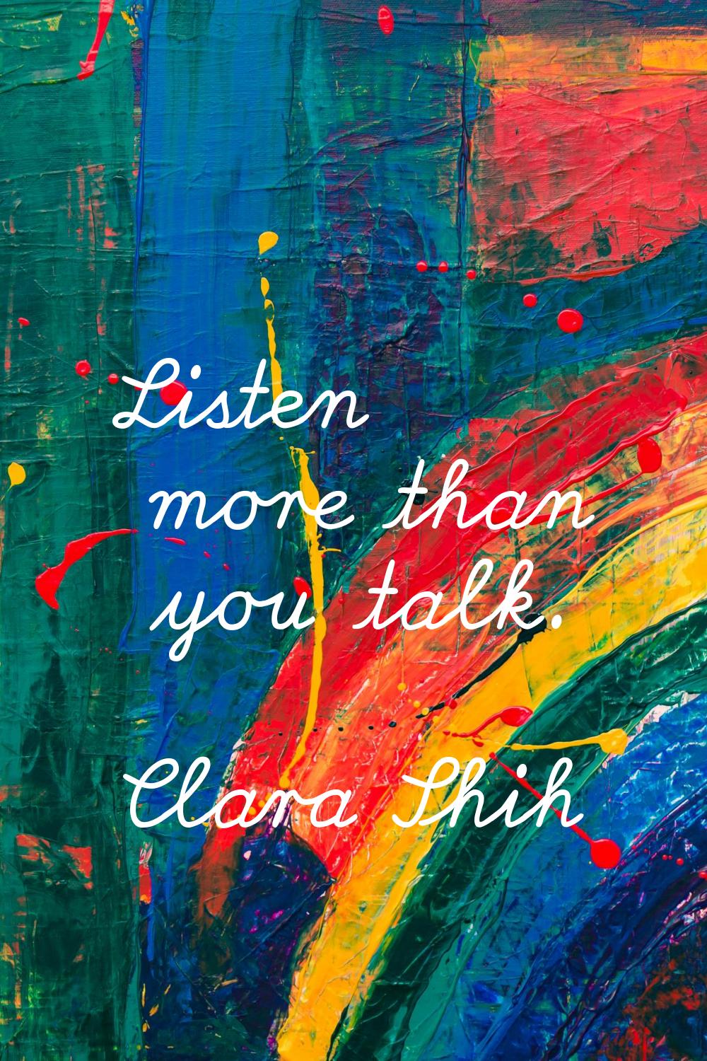 Listen more than you talk.