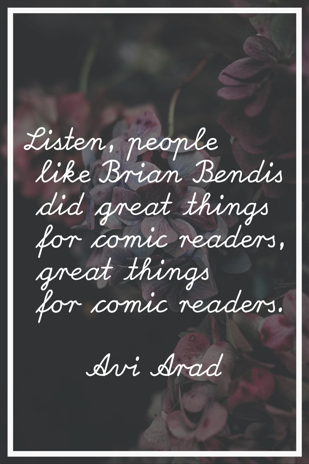 Listen, people like Brian Bendis did great things for comic readers, great things for comic readers
