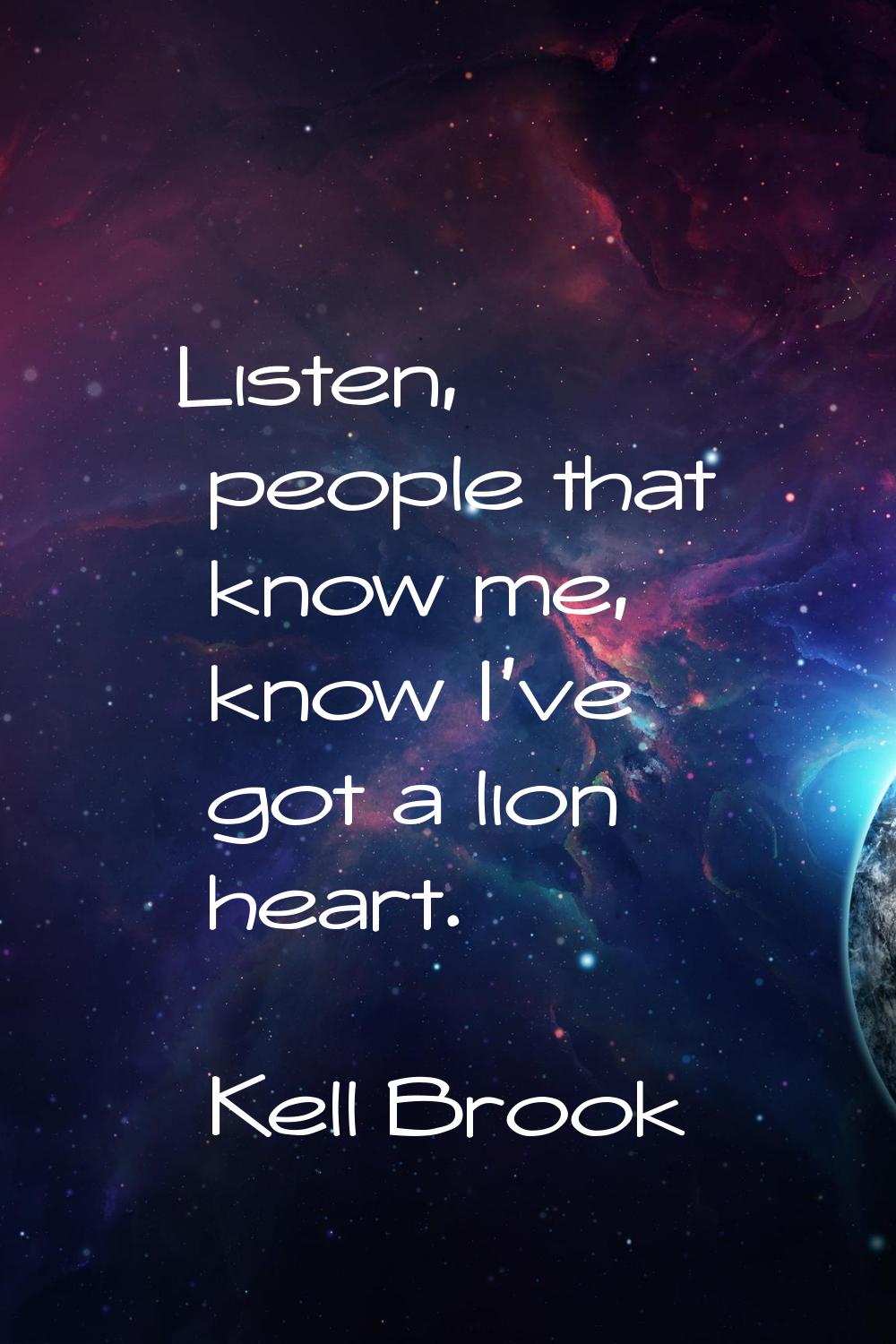 Listen, people that know me, know I've got a lion heart.