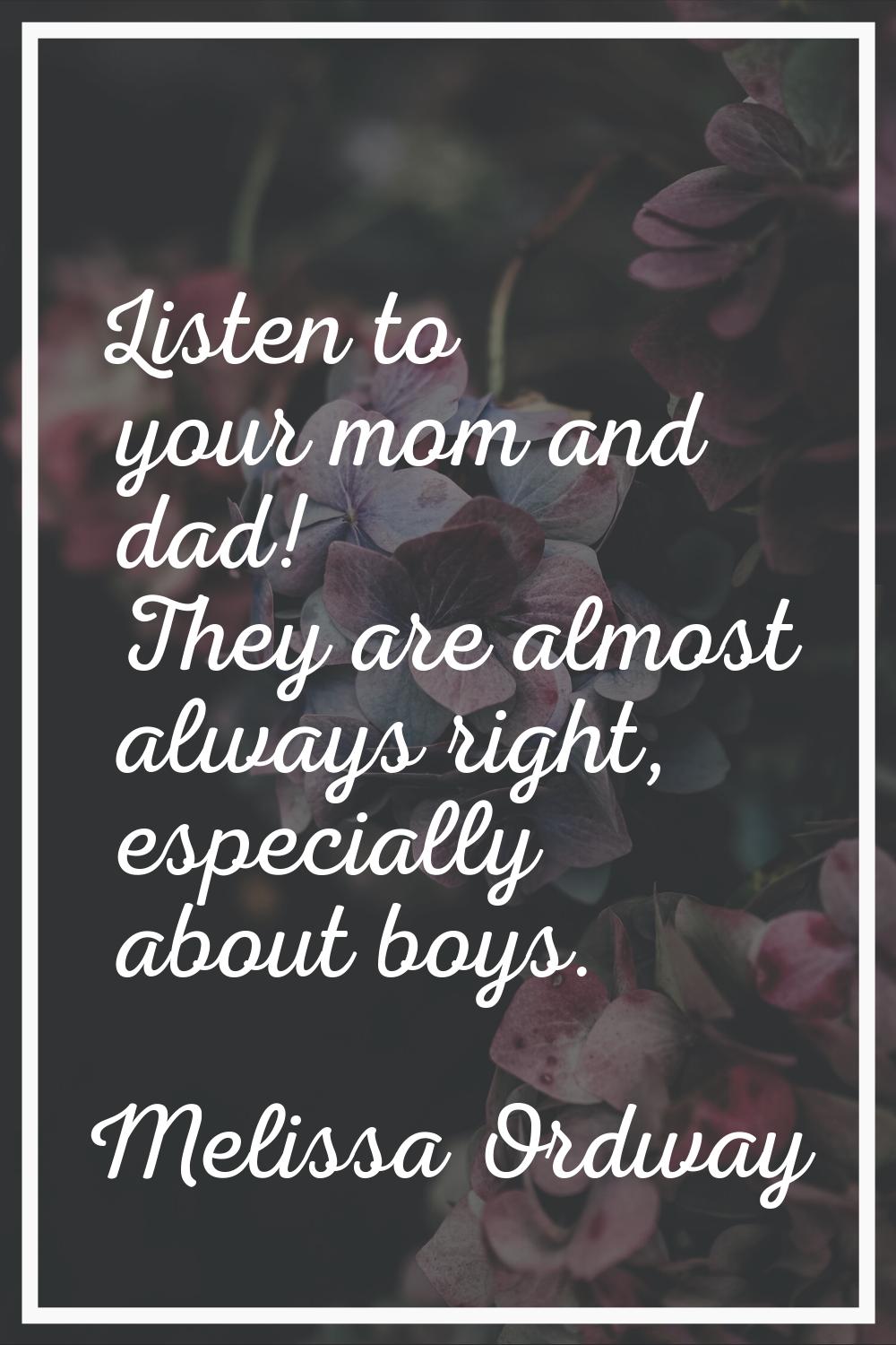 Listen to your mom and dad! They are almost always right, especially about boys.