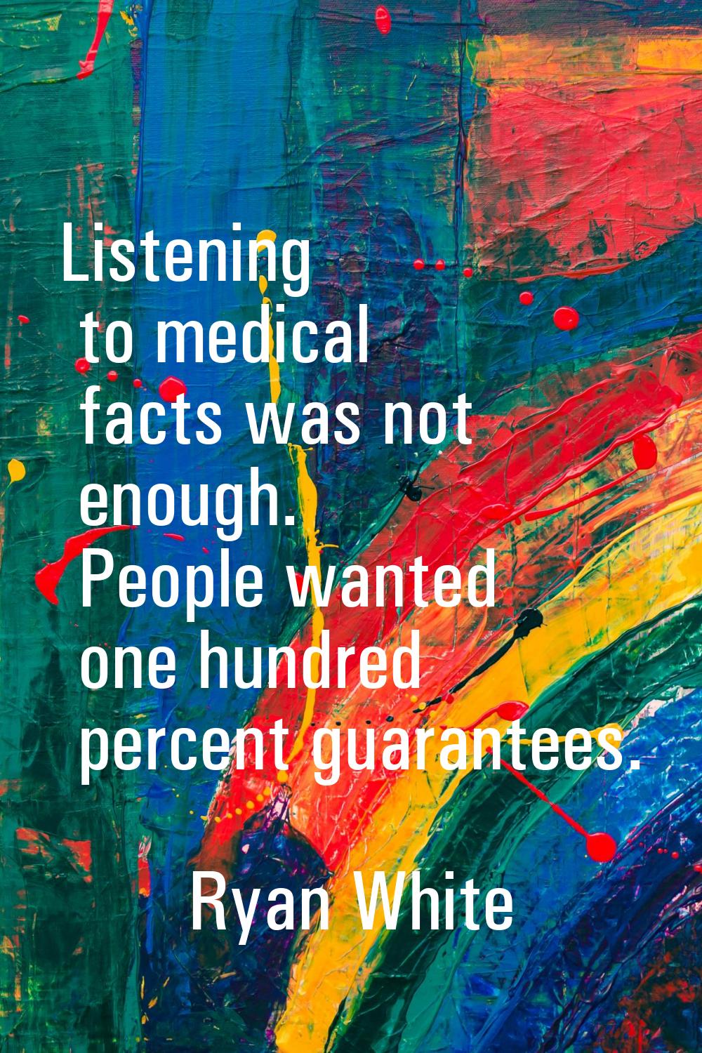 Listening to medical facts was not enough. People wanted one hundred percent guarantees.
